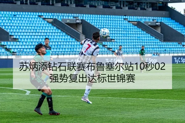 苏炳添钻石联赛布鲁塞尔站10秒02强势复出达标世锦赛